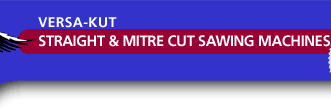 Versa-Kut Straight & Mitre Cut Sawing Machines